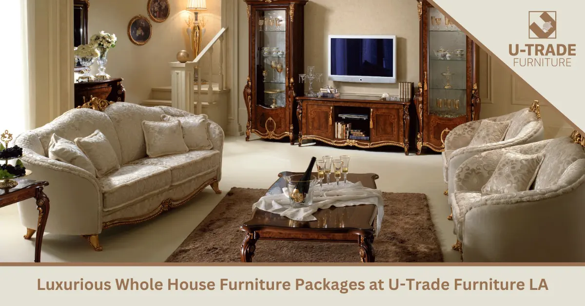 Luxurious Whole House Furniture Packages​ at U-Trade Furniture LA